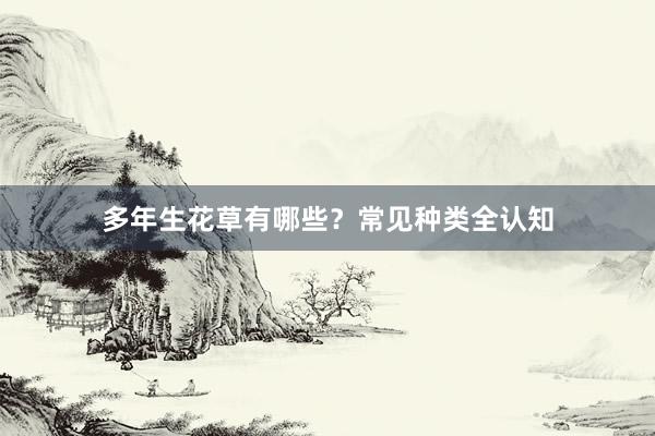 多年生花草有哪些?常见种类全认知